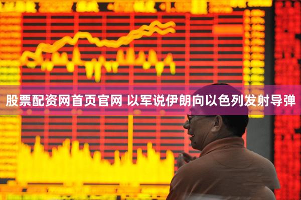 股票配资网首页官网 以军说伊朗向以色列发射导弹