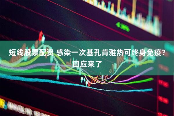 短线股票配资 感染一次基孔肯雅热可终身免疫？回应来了
