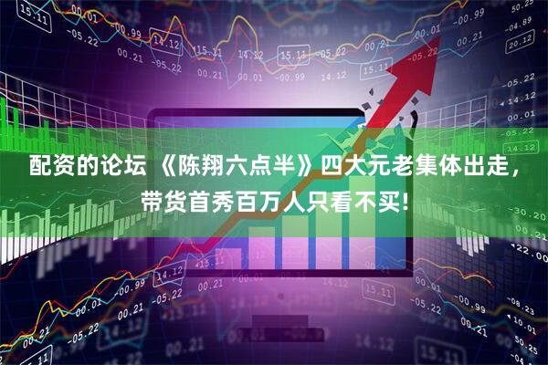 配资的论坛 《陈翔六点半》四大元老集体出走，带货首秀百万人只看不买!