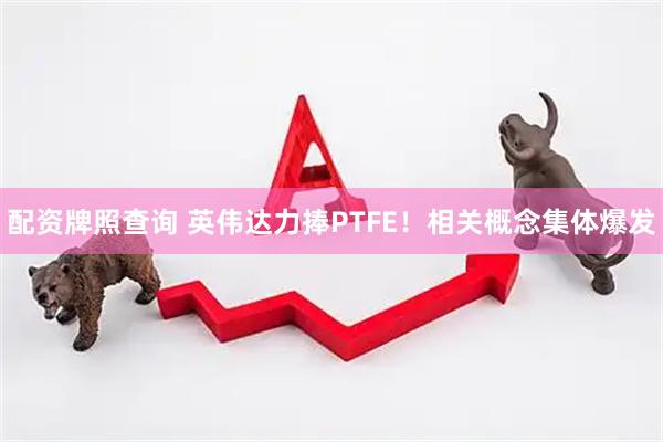 配资牌照查询 英伟达力捧PTFE！相关概念集体爆发